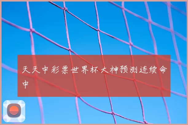 天天中彩票世界杯大神预测连续命中