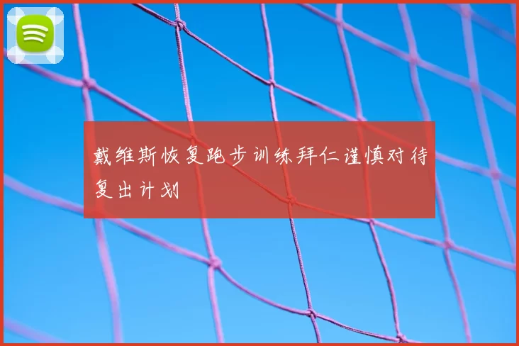 戴维斯恢复跑步训练拜仁谨慎对待复出计划