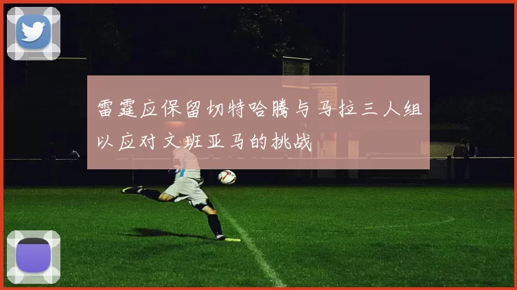 雷霆应保留切特哈腾与马拉三人组以应对文班亚马的挑战