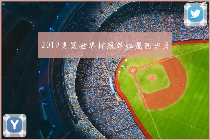 2019男篮世界杯冠军归属西班牙