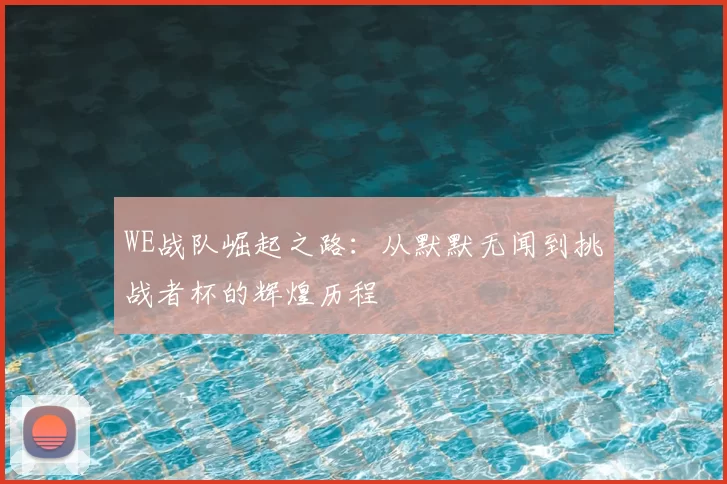 WE战队崛起之路:从默默无闻到挑战者杯的辉煌历程