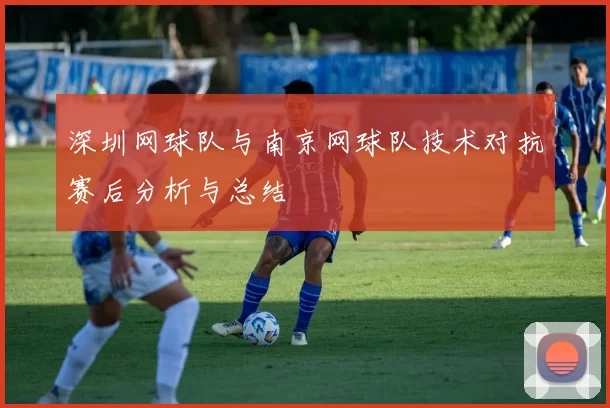 深圳网球队与南京网球队技术对抗赛后分析与总结