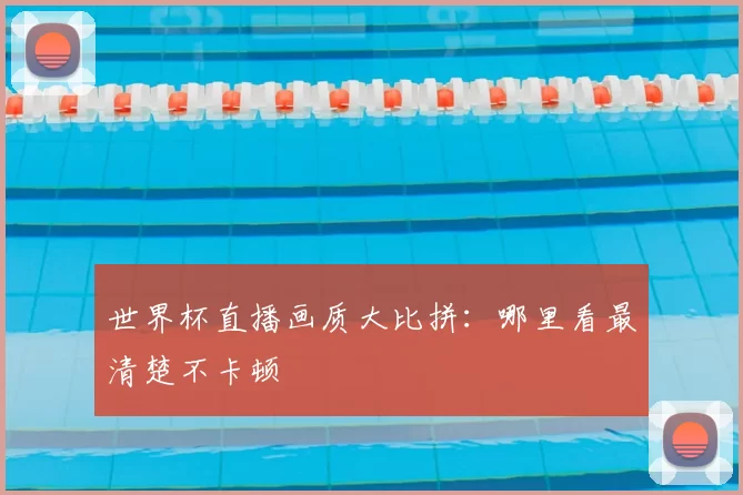 世界杯直播画质大比拼:哪里看最清楚不卡顿