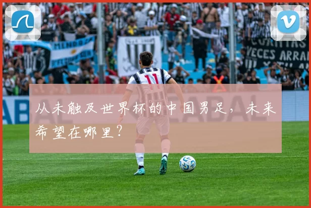 从未触及世界杯的中国男足,未来希望在哪里?