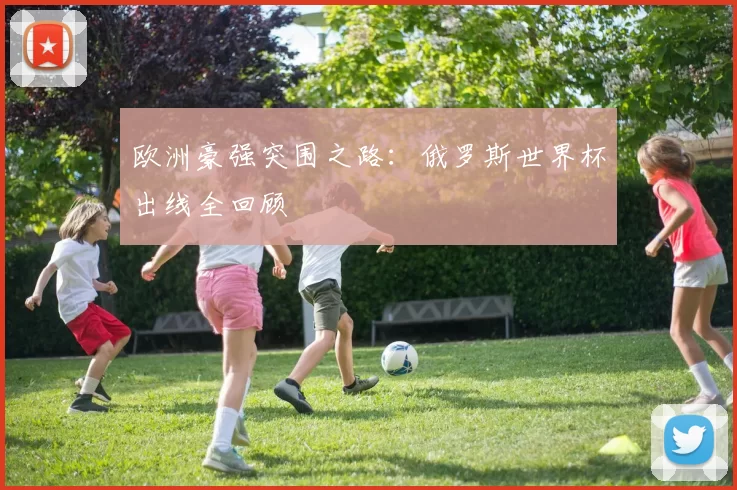 欧洲豪强突围之路:俄罗斯世界杯出线全回顾