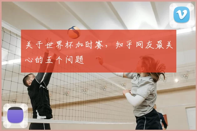 关于世界杯加时赛,知乎网友最关心的五个问题