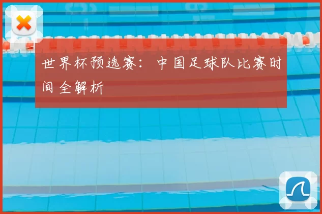 世界杯预选赛:中国足球队比赛时间全解析