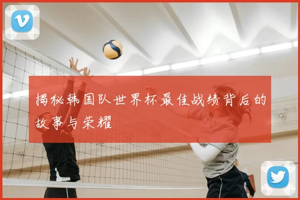 揭秘韩国队世界杯最佳战绩背后的故事与荣耀