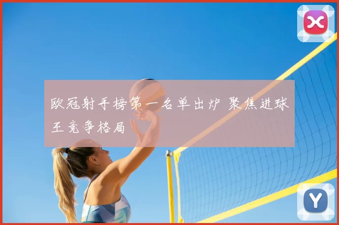 欧冠射手榜第一名单出炉 聚焦进球王竞争格局