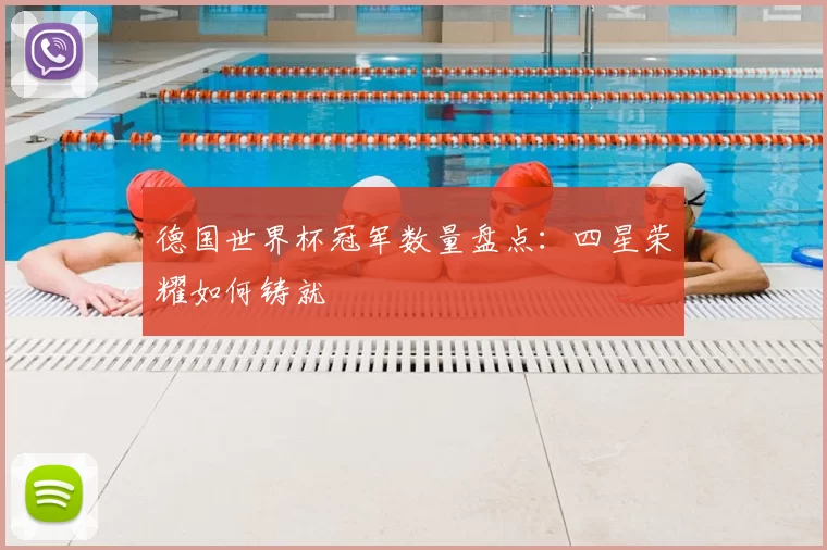 德国世界杯冠军数量盘点:四星荣耀如何铸就
