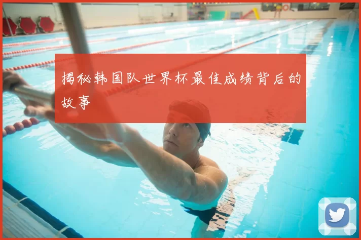 揭秘韩国队世界杯最佳成绩背后的故事