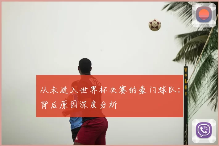 从未进入世界杯决赛的豪门球队:背后原因深度分析